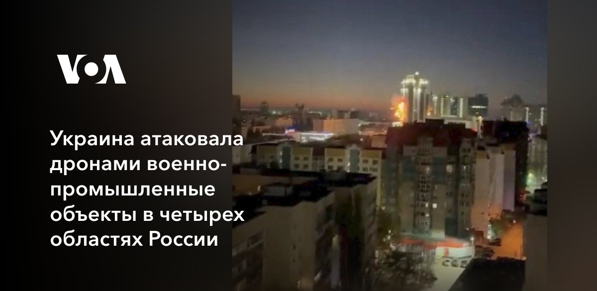 Украина атаковала дронами военно-промышленные объекты в четырех областях России